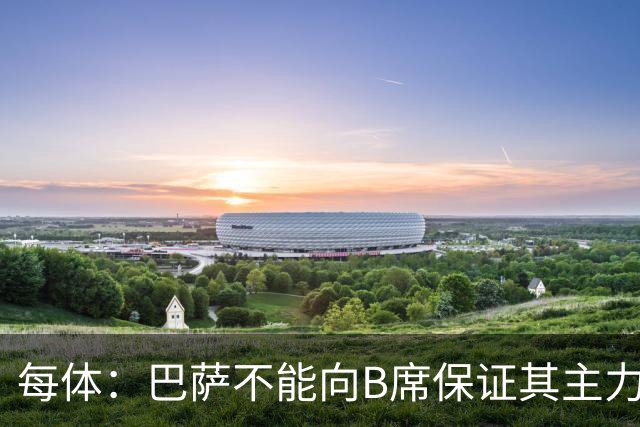 每体：巴萨不能向B席保证其主力位置，导致引入该球员失败